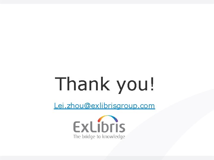 Thank you! Lei. zhou@exlibrisgroup. com 