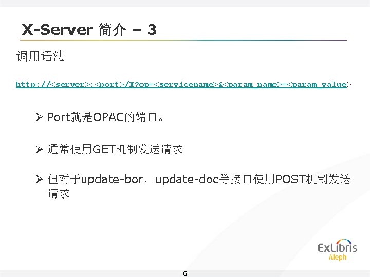 X-Server 简介 – 3 调用语法 http: //<server>: <port>/X? op=<servicename>&<param_name>=<param_value> Ø Port就是OPAC的端口。 Ø 通常使用GET机制发送请求 Ø