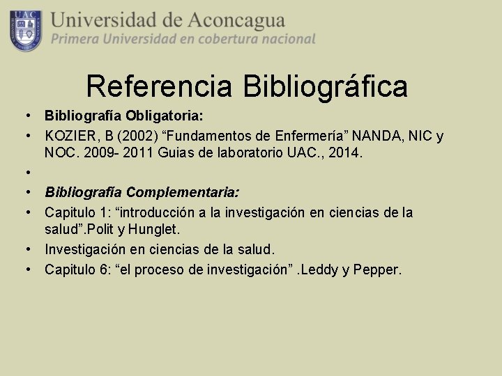 Referencia Bibliográfica • Bibliografía Obligatoria: • KOZIER, B (2002) “Fundamentos de Enfermería” NANDA, NIC