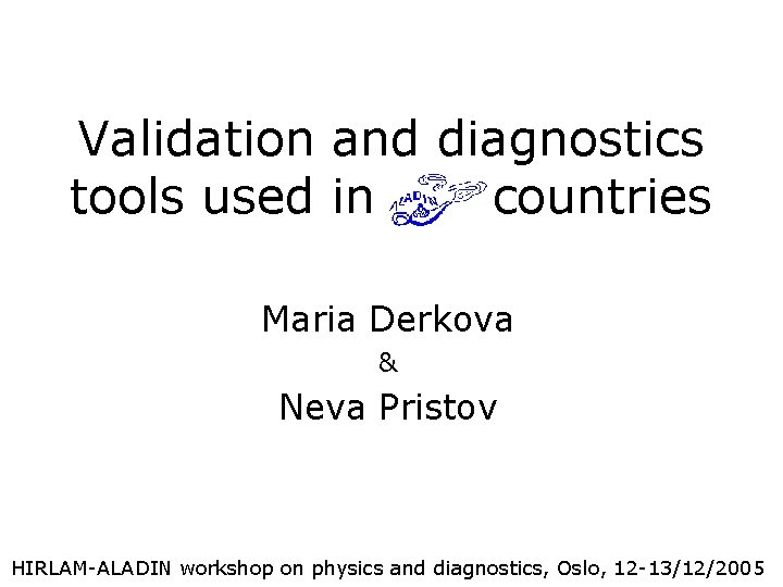 Validation and diagnostics tools used in countries Maria Derkova & Neva Pristov HIRLAM-ALADIN workshop