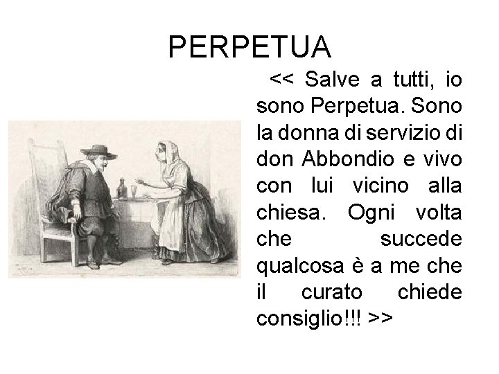 PERPETUA << Salve a tutti, io sono Perpetua. Sono la donna di servizio di