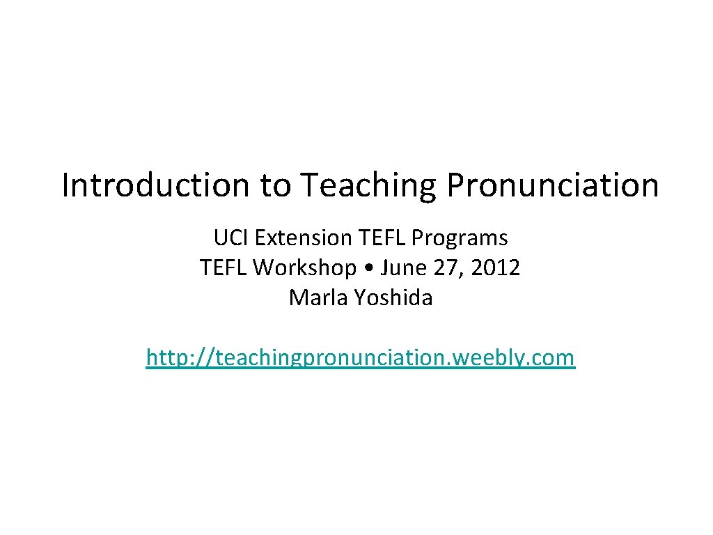 Introduction to Teaching Pronunciation UCI Extension TEFL Programs TEFL Workshop • June 27, 2012 Introduction to Teaching Pronunciation UCI Extension TEFL Programs TEFL Workshop • June 27, 2012
