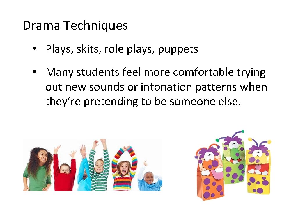 Drama Techniques • Plays, skits, role plays, puppets • Many students feel more comfortable Drama Techniques • Plays, skits, role plays, puppets • Many students feel more comfortable