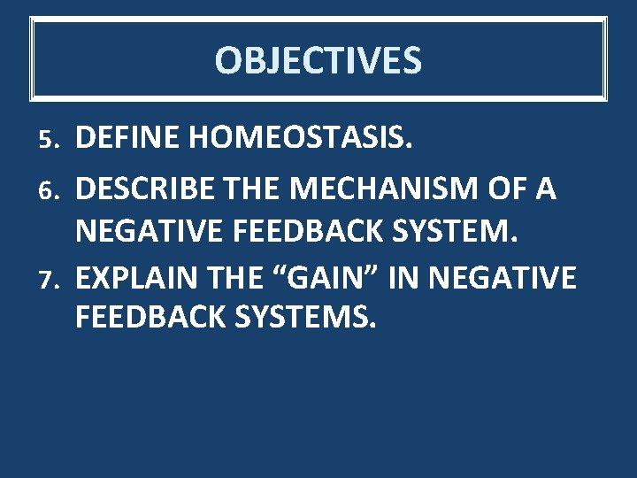 OBJECTIVES DEFINE HOMEOSTASIS. 6. DESCRIBE THE MECHANISM OF A NEGATIVE FEEDBACK SYSTEM. 7. EXPLAIN