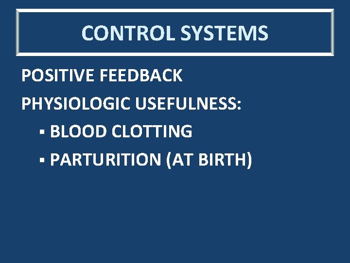 CONTROL SYSTEMS POSITIVE FEEDBACK PHYSIOLOGIC USEFULNESS: § BLOOD CLOTTING § PARTURITION (AT BIRTH) 