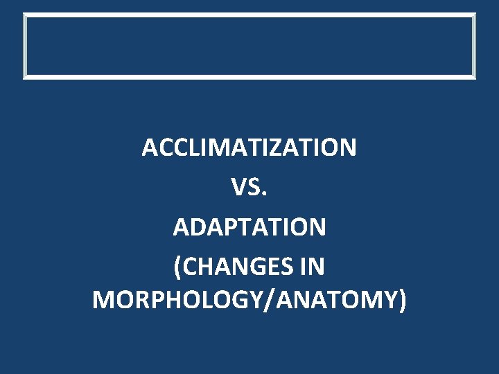 ACCLIMATIZATION VS. ADAPTATION (CHANGES IN MORPHOLOGY/ANATOMY) 