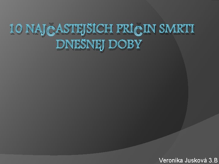 10 NAJČASTEJŠÍCH PRÍČIN SMRTI DNEŠNEJ DOBY Veronika Jusková 3. B 