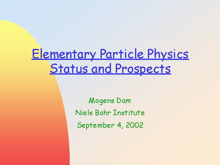 Elementary Particle Physics Status and Prospects Mogens Dam Niels Bohr Institute September 4, 2002