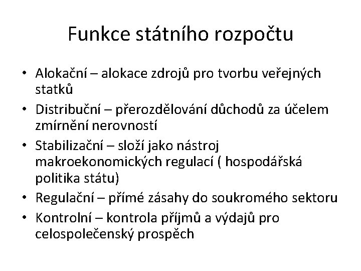 Funkce státního rozpočtu • Alokační – alokace zdrojů pro tvorbu veřejných statků • Distribuční