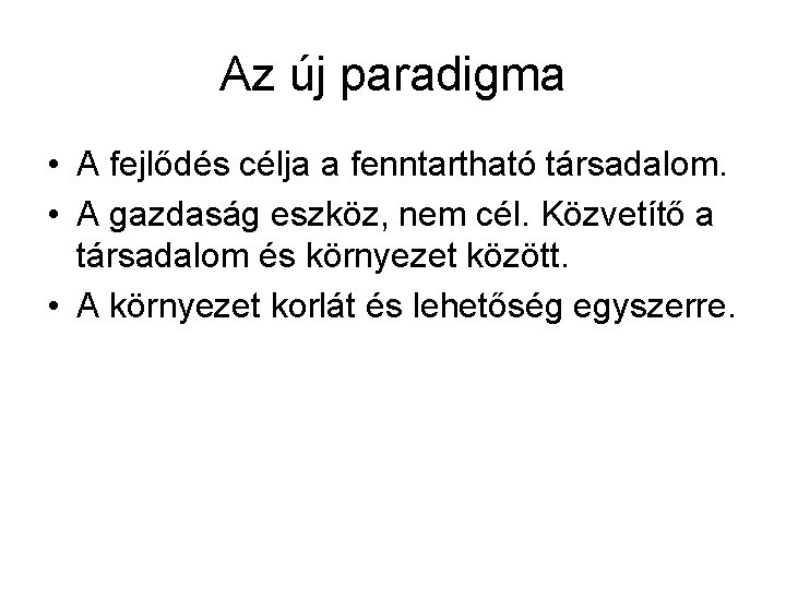 Az új paradigma • A fejlődés célja a fenntartható társadalom. • A gazdaság eszköz,