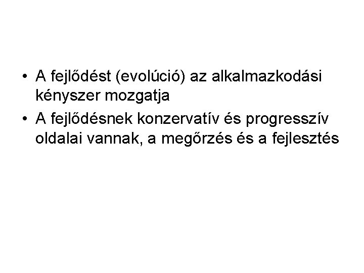  • A fejlődést (evolúció) az alkalmazkodási kényszer mozgatja • A fejlődésnek konzervatív és