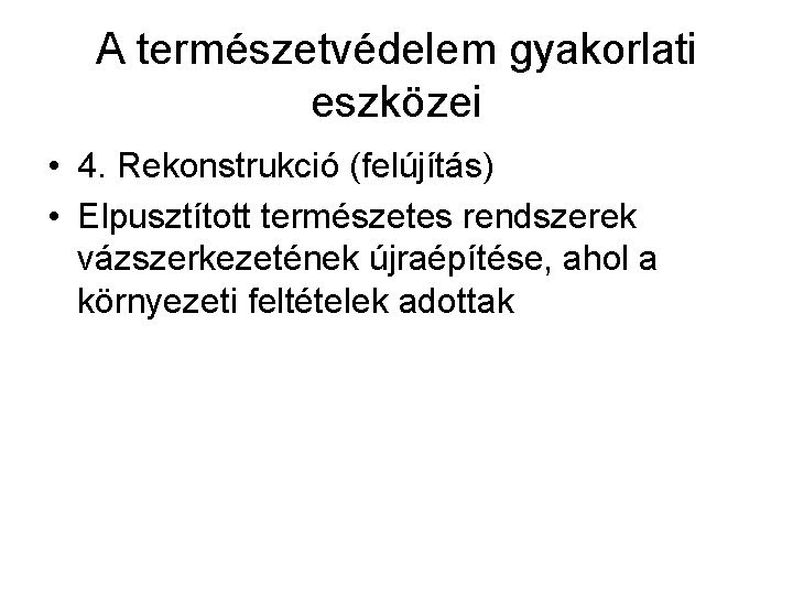 A természetvédelem gyakorlati eszközei • 4. Rekonstrukció (felújítás) • Elpusztított természetes rendszerek vázszerkezetének újraépítése,