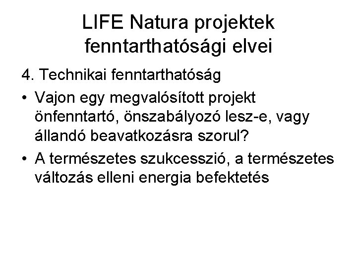 LIFE Natura projektek fenntarthatósági elvei 4. Technikai fenntarthatóság • Vajon egy megvalósított projekt önfenntartó,