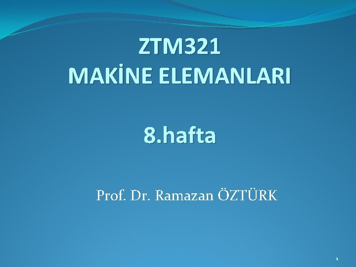 ZTM 321 MAKİNE ELEMANLARI 8. hafta Prof. Dr. Ramazan ÖZTÜRK 1 