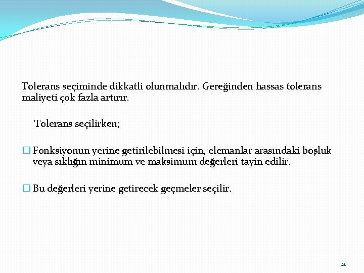 Tolerans seçiminde dikkatli olunmalıdır. Gereğinden hassas tolerans maliyeti çok fazla artırır. Tolerans seçilirken; �