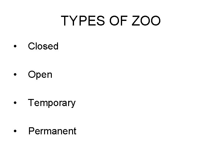 TYPES OF ZOO • Closed • Open • Temporary • Permanent 