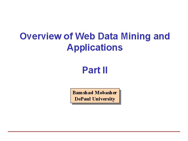 Overview of Web Data Mining and Applications Part II Bamshad Mobasher De. Paul University