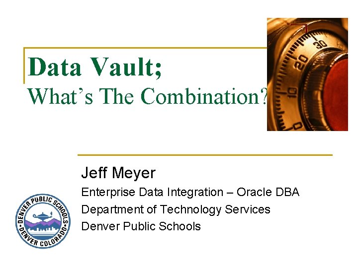 Data Vault; What’s The Combination? Jeff Meyer Enterprise Data Integration – Oracle DBA Department