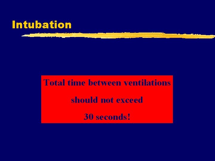 Intubation Total time between ventilations should not exceed 30 seconds! 