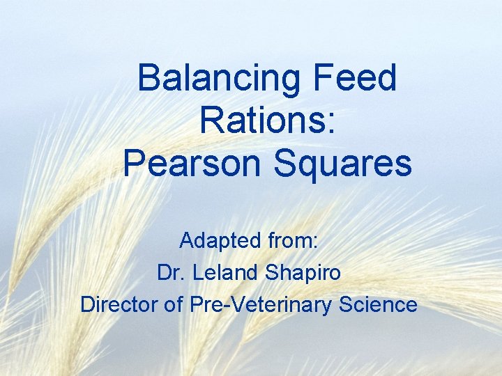 Balancing Feed Rations: Pearson Squares Adapted from: Dr. Leland Shapiro Director of Pre-Veterinary Science