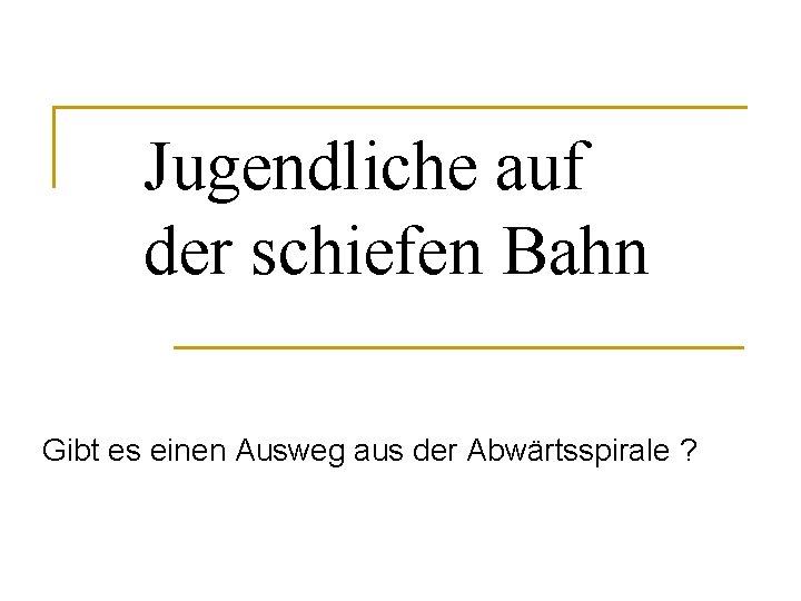 Jugendliche auf der schiefen Bahn Gibt es einen Ausweg aus der Abwärtsspirale ? 