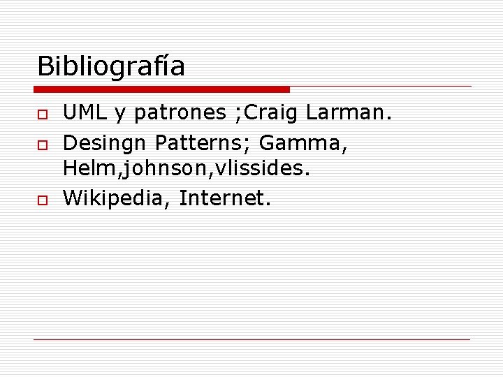 Bibliografía o o o UML y patrones ; Craig Larman. Desingn Patterns; Gamma, Helm, Bibliografía o o o UML y patrones ; Craig Larman. Desingn Patterns; Gamma, Helm,