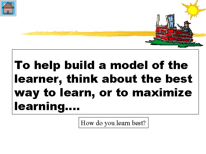 To help build a model of the learner, think about the best way to