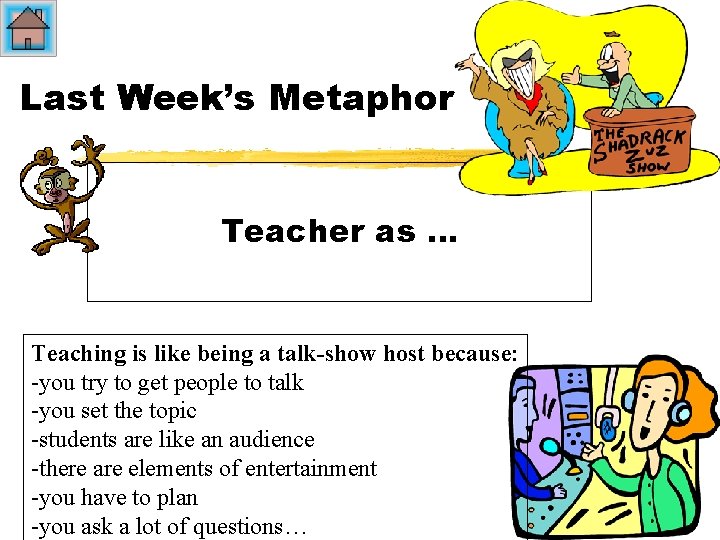 Last Week’s Metaphor Teacher as … Teaching is like being a talk-show host because: