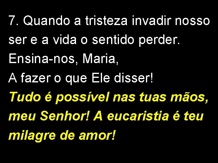 7. Quando a tristeza invadir nosso ser e a vida o sentido perder. Ensina-nos,