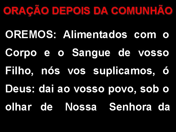 ORAÇÃO DEPOIS DA COMUNHÃO OREMOS: Alimentados com o Corpo e o Sangue de vosso