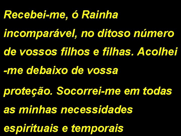 Recebei-me, ó Rainha incomparável, no ditoso número de vossos filhos e filhas. Acolhei -me