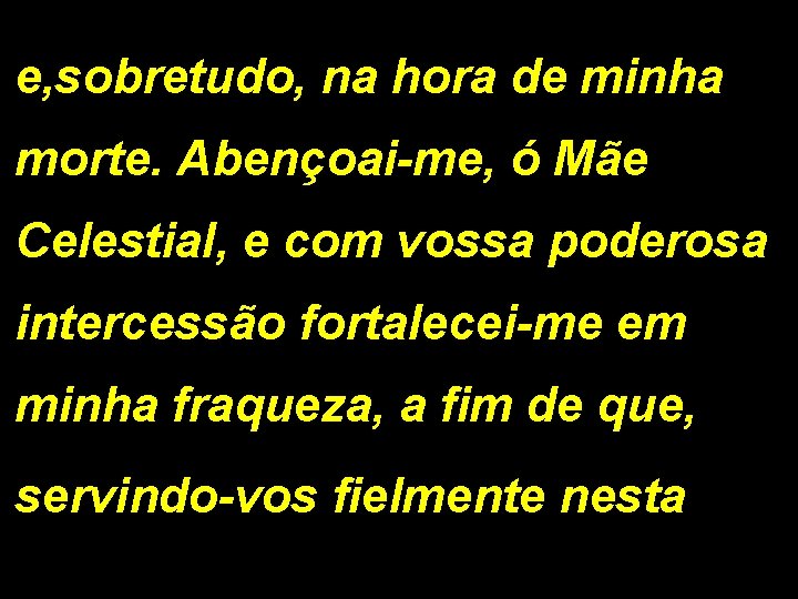 e, sobretudo, na hora de minha morte. Abençoai-me, ó Mãe Celestial, e com vossa