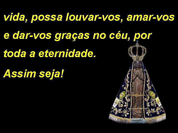 vida, possa louvar-vos, amar-vos e dar-vos graças no céu, por toda a eternidade. Assim