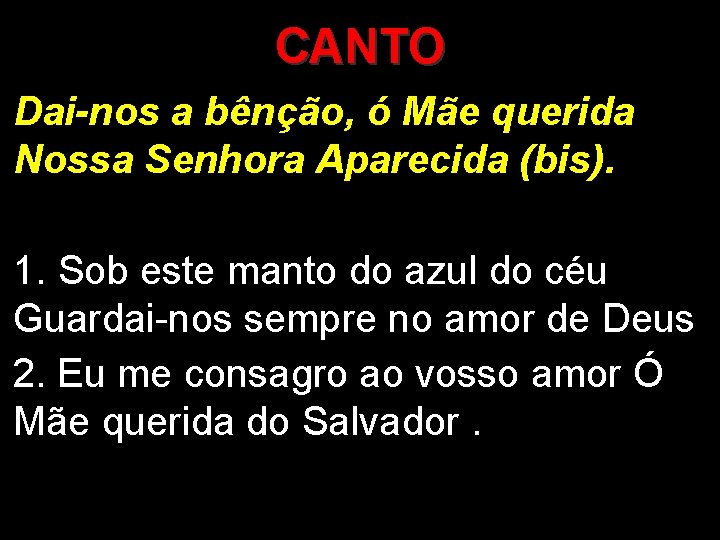 CANTO Dai-nos a bênção, ó Mãe querida Nossa Senhora Aparecida (bis). 1. Sob este