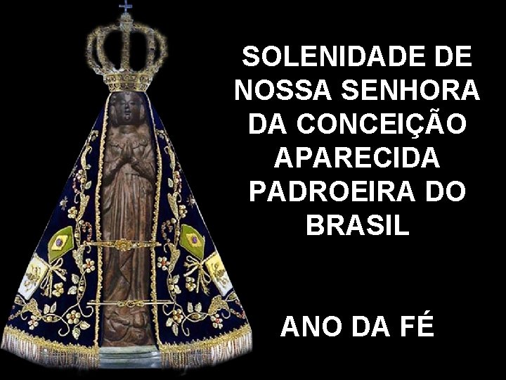 SOLENIDADE DE NOSSA SENHORA DA CONCEIÇÃO APARECIDA PADROEIRA DO BRASIL ANO DA FÉ 