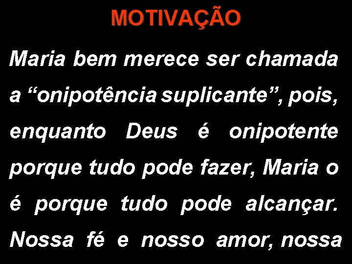 MOTIVAÇÃO Maria bem merece ser chamada a “onipotência suplicante”, pois, enquanto Deus é onipotente