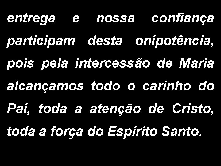 entrega e nossa confiança participam desta onipotência, pois pela intercessão de Maria alcançamos todo