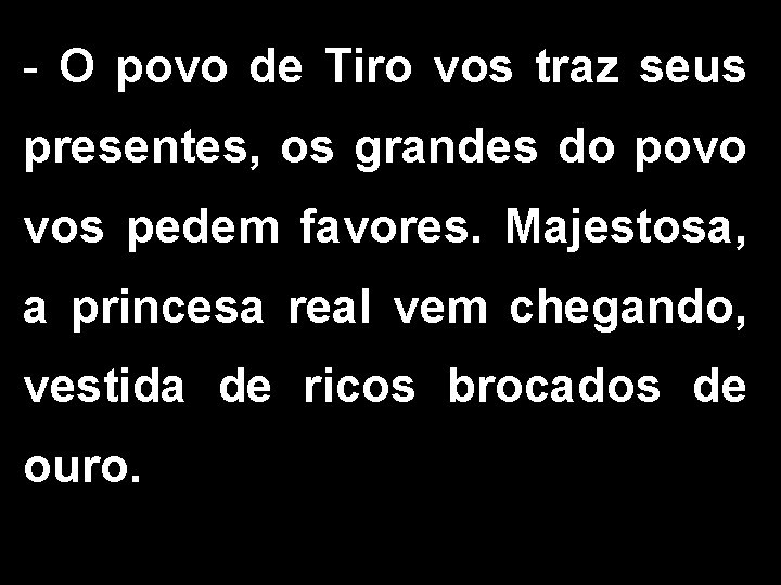 - O povo de Tiro vos traz seus presentes, os grandes do povo vos