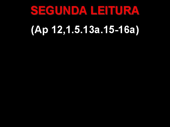 SEGUNDA LEITURA (Ap 12, 1. 5. 13 a. 15 -16 a) 