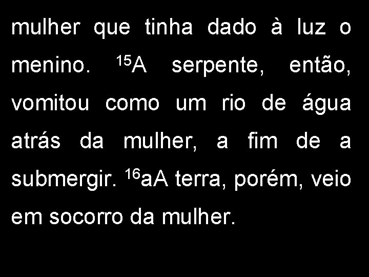 mulher que tinha dado à luz o menino. 15 A serpente, então, vomitou como