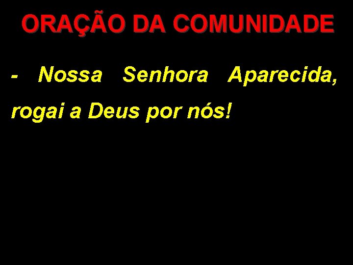 ORAÇÃO DA COMUNIDADE - Nossa Senhora Aparecida, rogai a Deus por nós! 