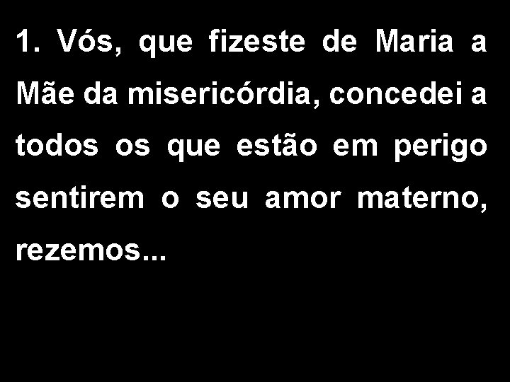 1. Vós, que fizeste de Maria a Mãe da misericórdia, concedei a todos os