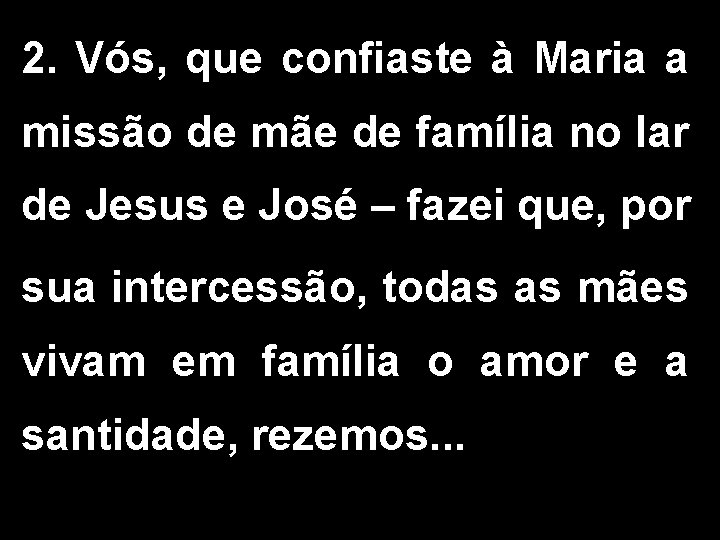 2. Vós, que confiaste à Maria a missão de mãe de família no lar