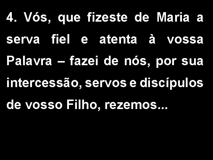 4. Vós, que fizeste de Maria a serva fiel e atenta à vossa Palavra