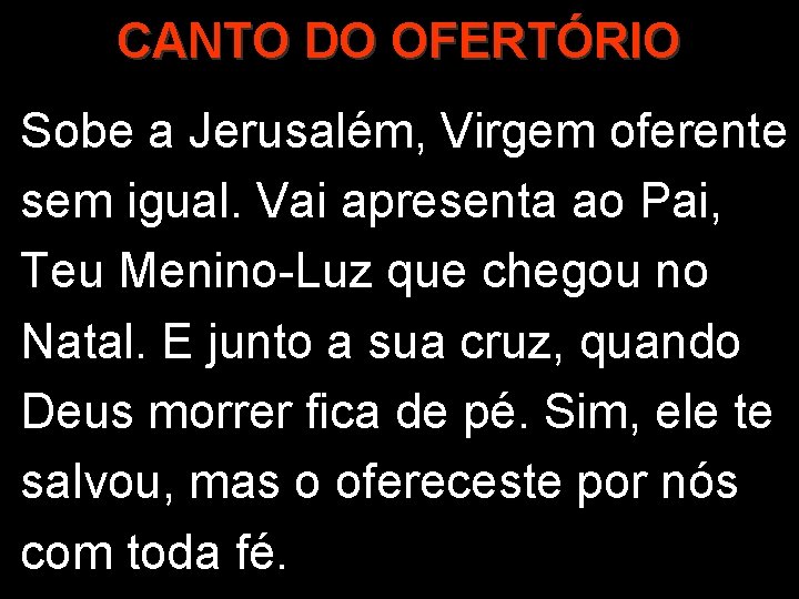 CANTO DO OFERTÓRIO Sobe a Jerusalém, Virgem oferente sem igual. Vai apresenta ao Pai,