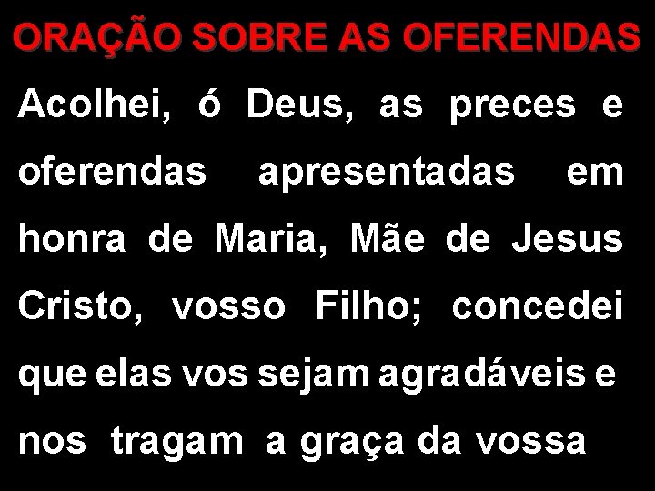 ORAÇÃO SOBRE AS OFERENDAS Acolhei, ó Deus, as preces e oferendas apresentadas em honra