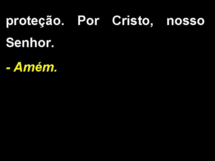 proteção. Por Cristo, nosso Senhor. - Amém. 