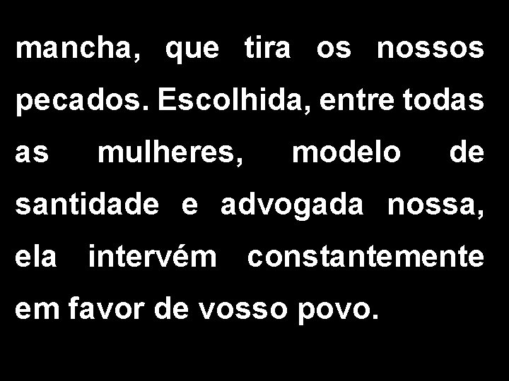 mancha, que tira os nossos pecados. Escolhida, entre todas as mulheres, modelo de santidade