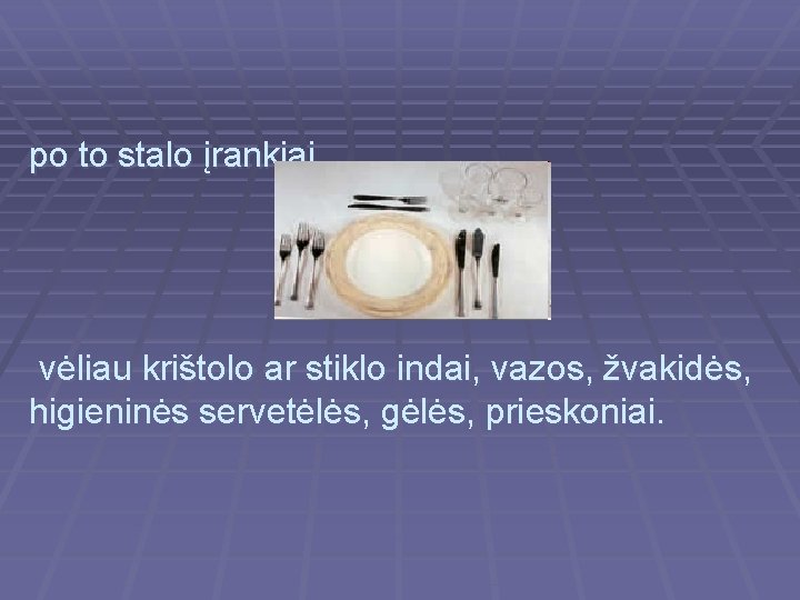 po to stalo įrankiai, vėliau krištolo ar stiklo indai, vazos, žvakidės, higieninės servetėlės, gėlės,