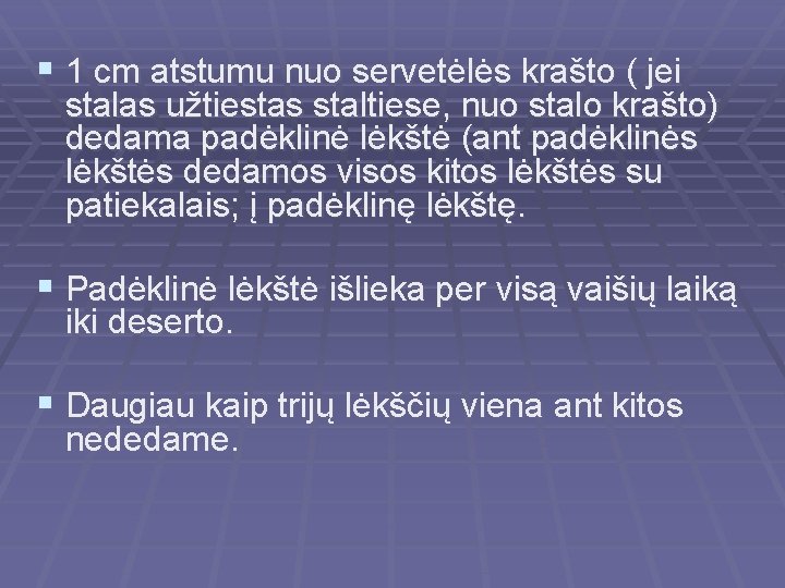 § 1 cm atstumu nuo servetėlės krašto ( jei stalas užtiestas staltiese, nuo stalo